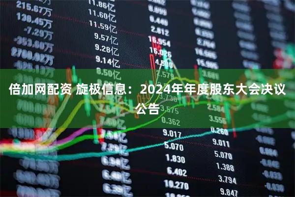 倍加网配资 旋极信息：2024年年度股东大会决议公告