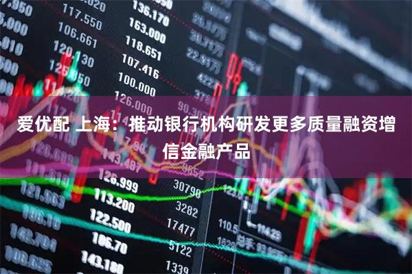爱优配 上海:推动银行机构研发更多质量融资增信金融产品