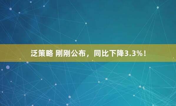 泛策略 刚刚公布，同比下降3.3%！