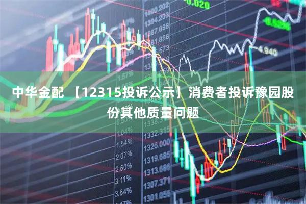 中华金配 【12315投诉公示】消费者投诉豫园股份其他质量问题