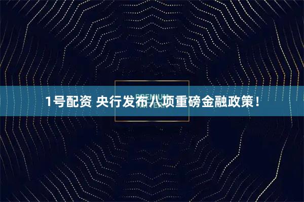 1号配资 央行发布八项重磅金融政策!