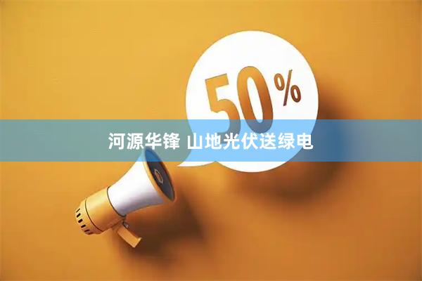 河源华锋 山地光伏送绿电