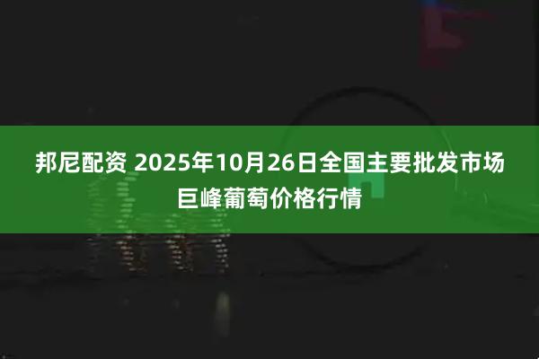 邦尼配资 2025年10月26日全国主要批发市场巨峰葡萄价格行情