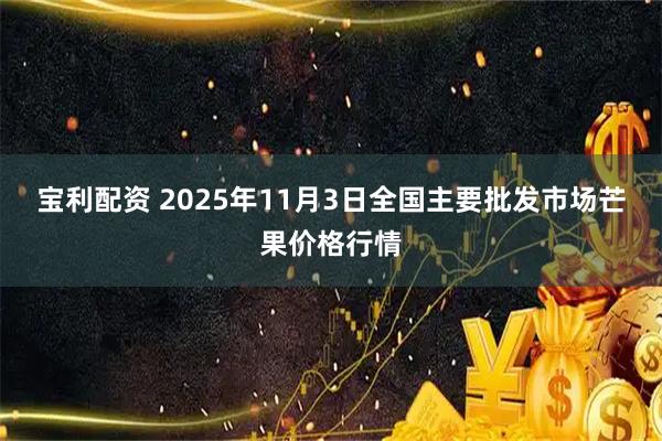 宝利配资 2025年11月3日全国主要批发市场芒果价格行情