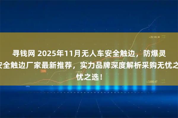 寻钱网 2025年11月无人车安全触边，防爆灵敏安全触边厂家最新推荐，实力品牌深度解析采购无忧之选！