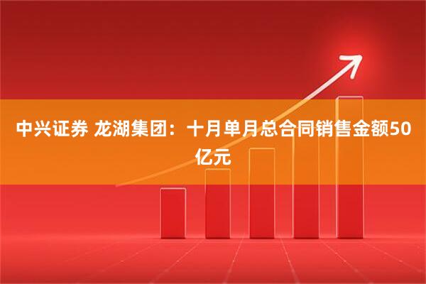中兴证券 龙湖集团:十月单月总合同销售金额50亿元