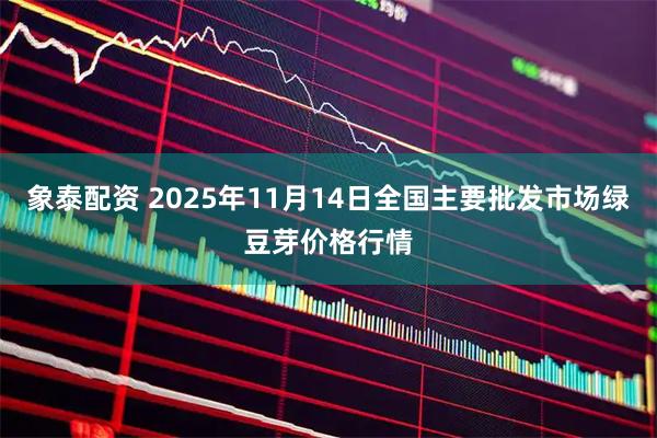 象泰配资 2025年11月14日全国主要批发市场绿豆芽价格行情