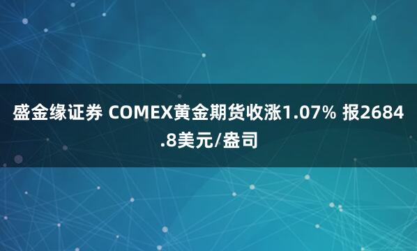盛金缘证券 COMEX黄金期货收涨1.07% 报2684.8美元/盎司