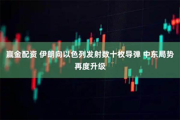 赢金配资 伊朗向以色列发射数十枚导弹 中东局势再度升级