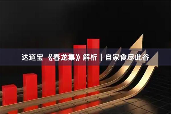 达道宝 《春龙集》解析|自家食尽此谷