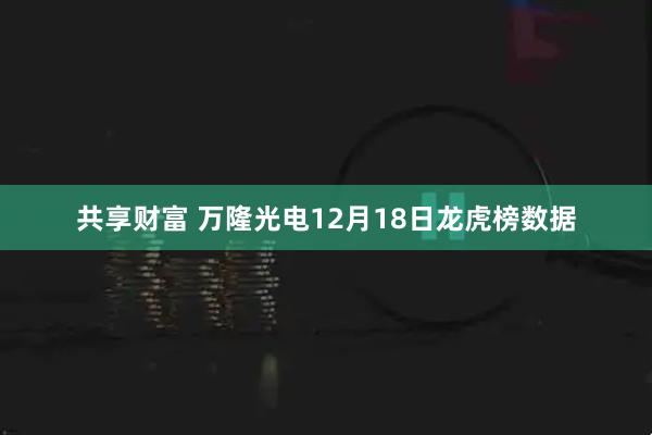 共享财富 万隆光电12月18日龙虎榜数据