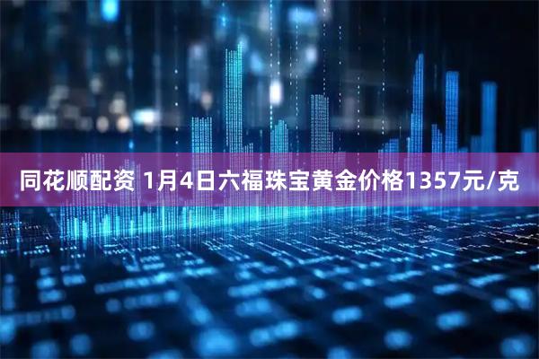 同花顺配资 1月4日六福珠宝黄金价格1357元/克