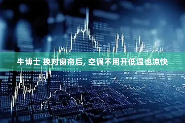 牛博士 换对窗帘后, 空调不用开低温也凉快
